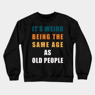 It's Weird Being The Same Age As Old People Retro Sarcastic Crewneck Sweatshirt